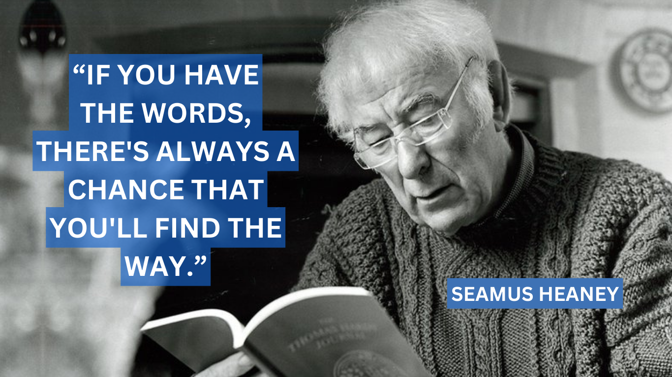 Seamus Heaney quote “If-you-have-the-words,-there-s-always-a-chance-that-you-ll-find-the-way.”